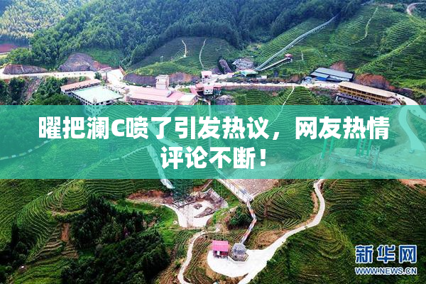 曜把澜C喷了引发热议，网友热情评论不断！