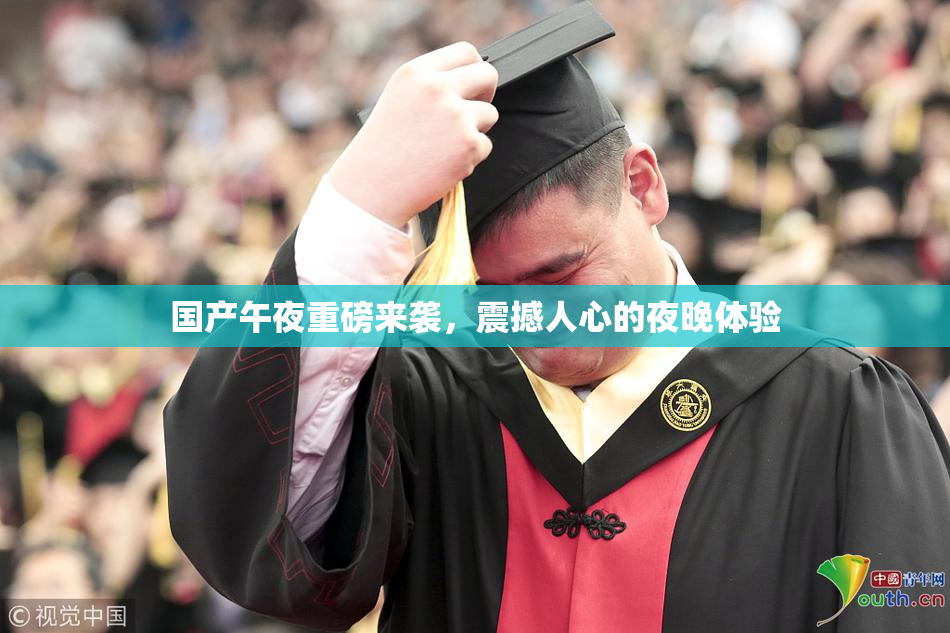 国产午夜重磅来袭，震撼人心的夜晚体验