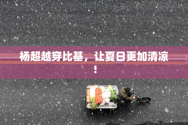 杨超越穿比基，让夏日更加清凉！