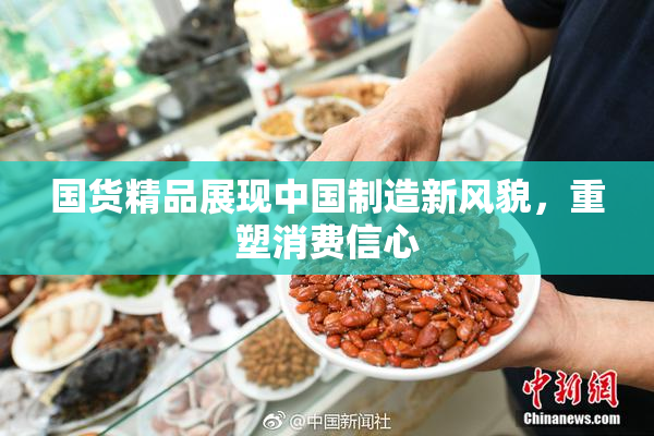 国货精品展现中国制造新风貌，重塑消费信心
