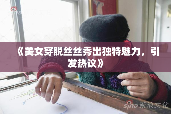 《美女穿脱丝丝秀出独特魅力，引发热议》