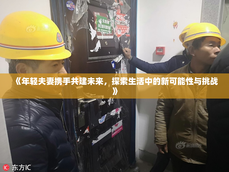 《年轻夫妻携手共建未来，探索生活中的新可能性与挑战》