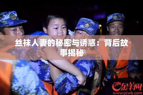 丝袜人妻的秘密与诱惑：背后故事揭秘