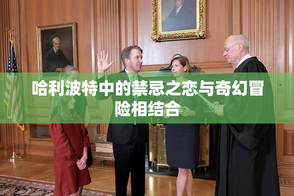 哈利波特中的禁忌之恋与奇幻冒险相结合