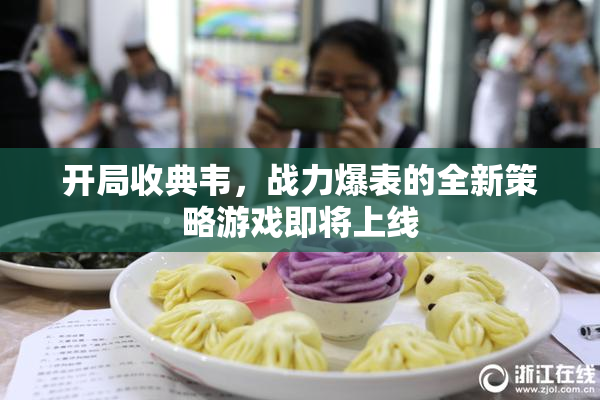 开局收典韦，战力爆表的全新策略游戏即将上线