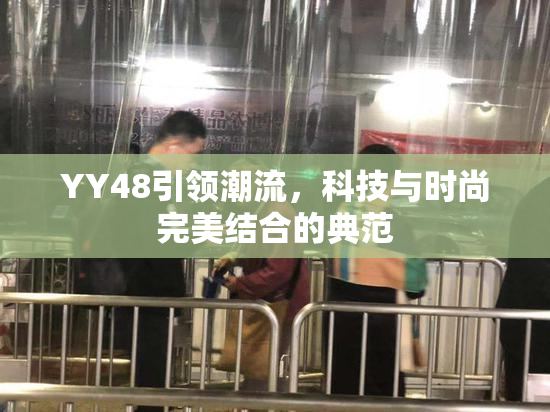 YY48引领潮流，科技与时尚完美结合的典范