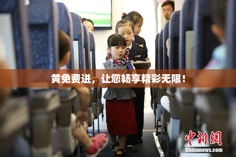 黄免费进，让您畅享精彩无限！