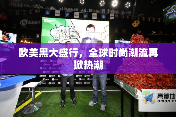 欧美黑大盛行，全球时尚潮流再掀热潮