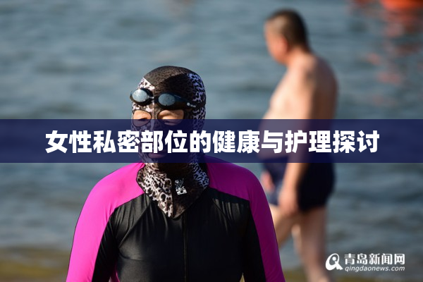 女性私密部位的健康与护理探讨