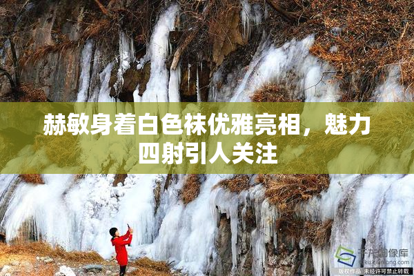 赫敏身着白色袜优雅亮相，魅力四射引人关注