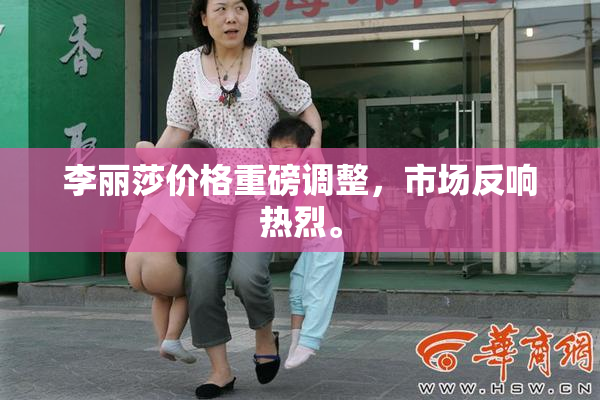 李丽莎价格重磅调整，市场反响热烈。