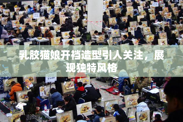 乳胶猫娘开裆造型引人关注，展现独特风格