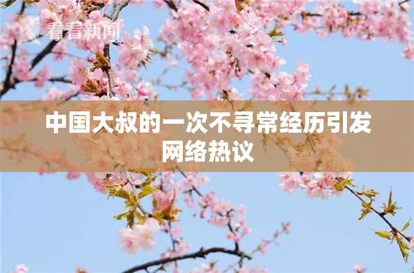 中国大叔的一次不寻常经历引发网络热议