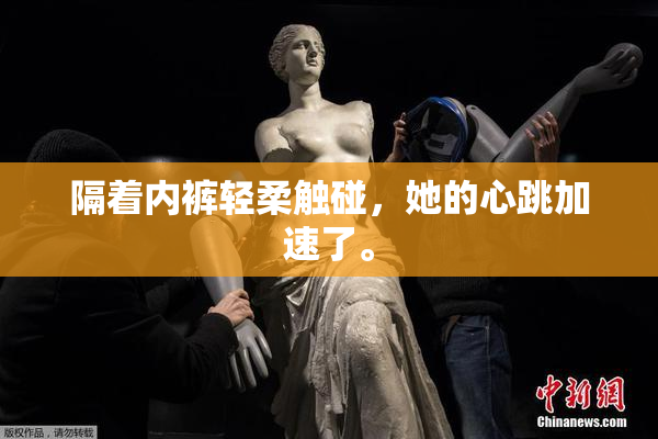 隔着内裤轻柔触碰，她的心跳加速了。
