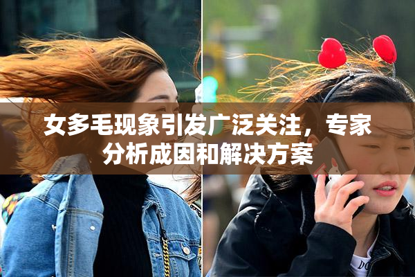 女多毛现象引发广泛关注，专家分析成因和解决方案