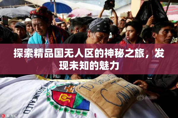 探索精品国无人区的神秘之旅，发现未知的魅力