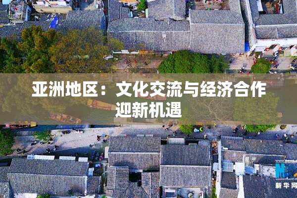 亚洲地区：文化交流与经济合作迎新机遇