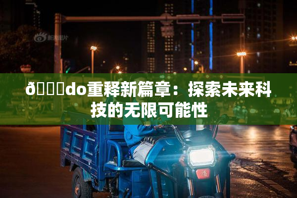 🔞do重释新篇章：探索未来科技的无限可能性