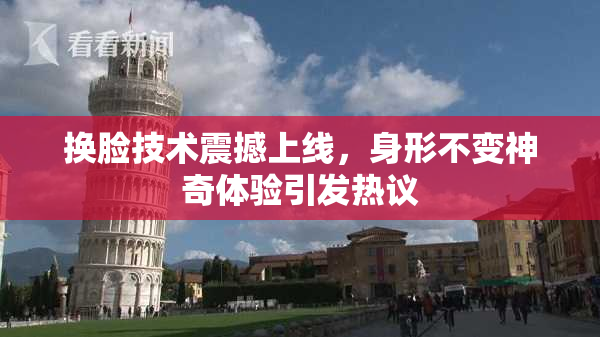 换脸技术震撼上线，身形不变神奇体验引发热议