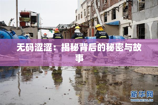 无码涩涩：揭秘背后的秘密与故事