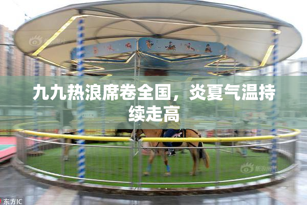 九九热浪席卷全国，炎夏气温持续走高