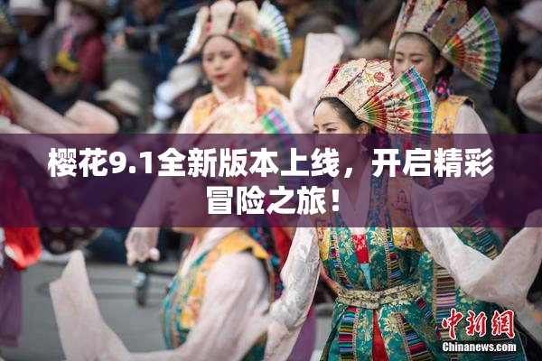 樱花9.1全新版本上线，开启精彩冒险之旅！