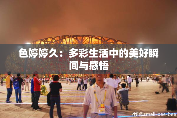 色婷婷久：多彩生活中的美好瞬间与感悟