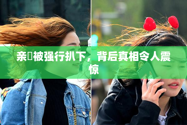 亲妺被强行扒下，背后真相令人震惊