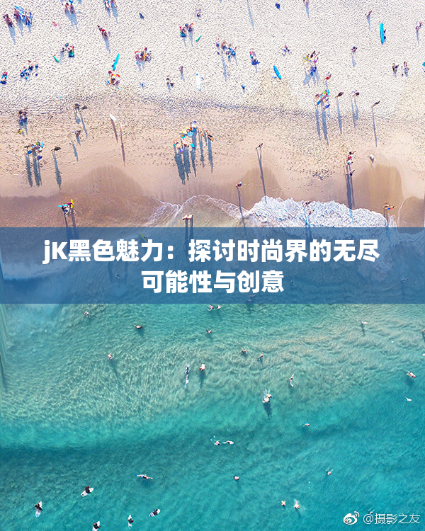 jK黑色魅力：探讨时尚界的无尽可能性与创意