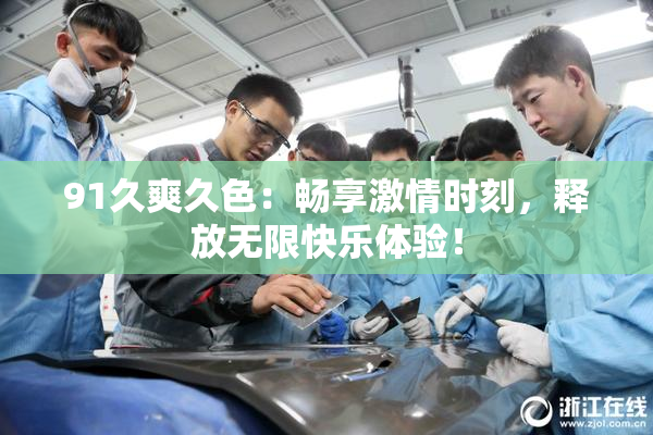91久爽久色：畅享激情时刻，释放无限快乐体验！