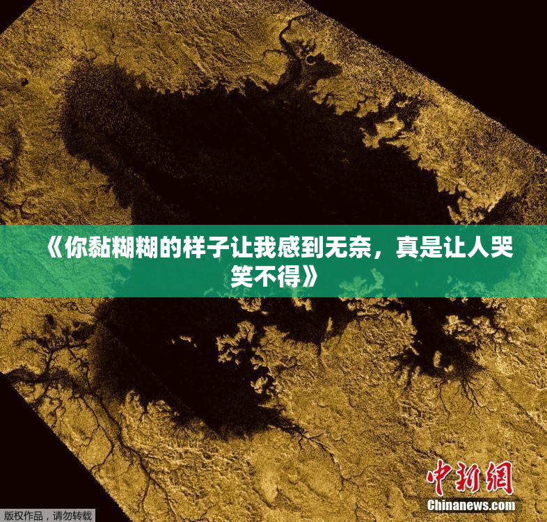 《你黏糊糊的样子让我感到无奈，真是让人哭笑不得》
