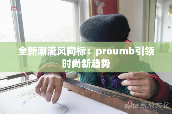 全新潮流风向标：proumb引领时尚新趋势