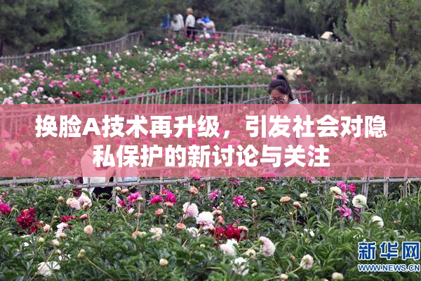 换脸A技术再升级，引发社会对隐私保护的新讨论与关注