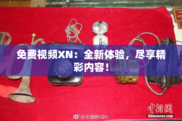 免费视频XN：全新体验，尽享精彩内容！