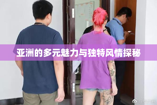 亚洲的多元魅力与独特风情探秘