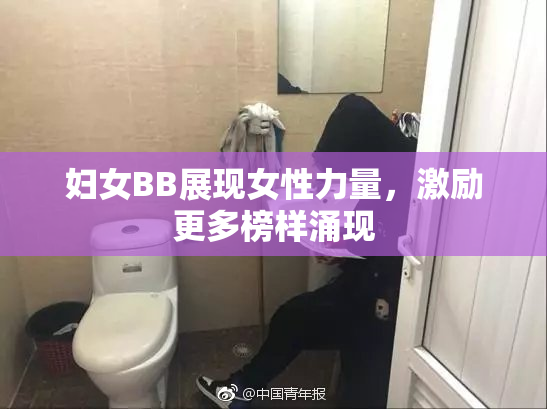 妇女BB展现女性力量，激励更多榜样涌现