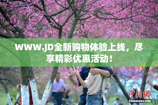WWW.JD全新购物体验上线，尽享精彩优惠活动！