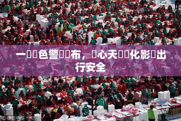 一級黃色警報發布，當心天氣變化影響出行安全