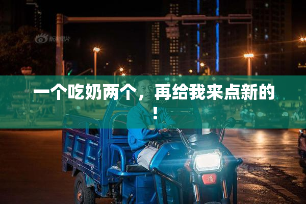一个吃奶两个，再给我来点新的！