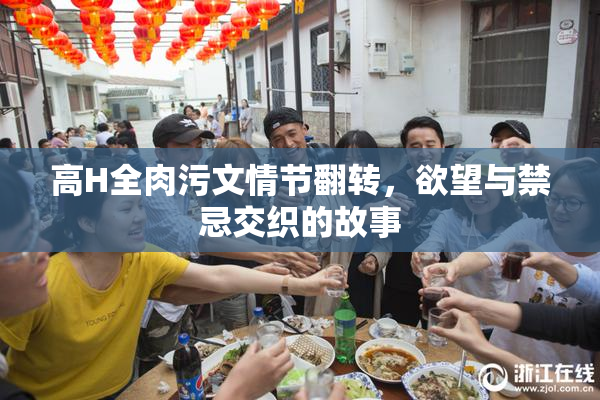 高H全肉污文情节翻转，欲望与禁忌交织的故事