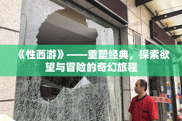 《性西游》——重塑经典，探索欲望与冒险的奇幻旅程