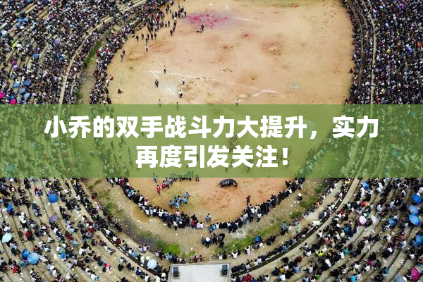 小乔的双手战斗力大提升，实力再度引发关注！