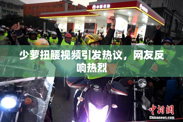 少萝扭腰视频引发热议，网友反响热烈