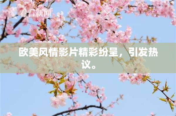 欧美风情影片精彩纷呈，引发热议。