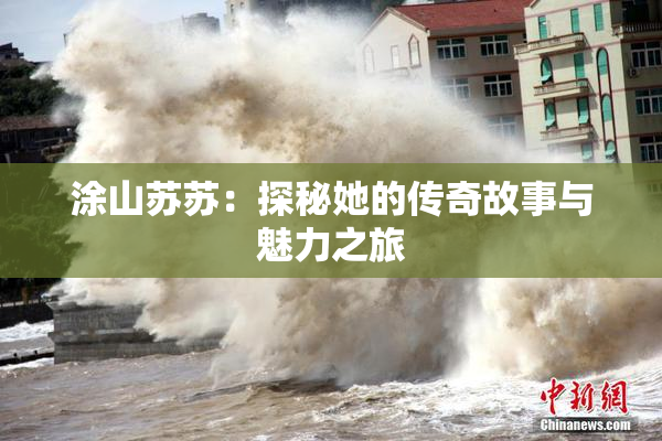 涂山苏苏：探秘她的传奇故事与魅力之旅