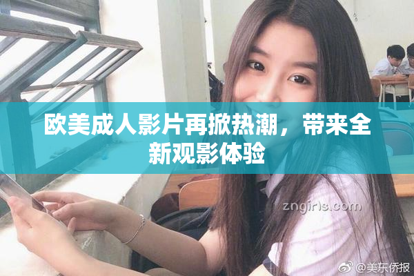 欧美成人影片再掀热潮，带来全新观影体验