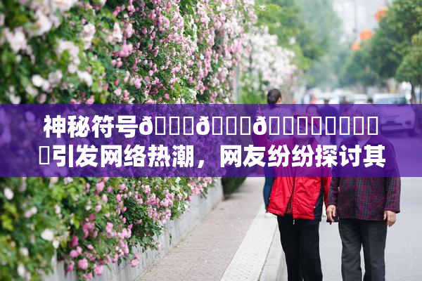 神秘符号🍆🍑🔞❌‌❌‌❌‌引发网络热潮，网友纷纷探讨其含义