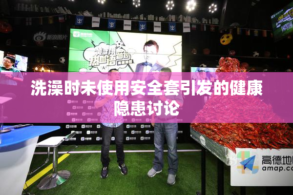 洗澡时未使用安全套引发的健康隐患讨论