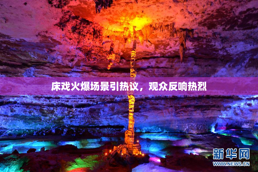 床戏火爆场景引热议，观众反响热烈