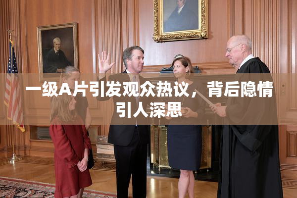 一级A片引发观众热议，背后隐情引人深思